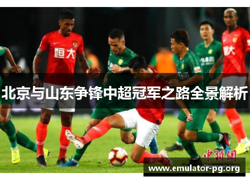 北京与山东争锋中超冠军之路全景解析