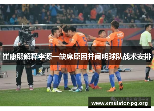崔康熙解释李源一缺席原因并阐明球队战术安排
