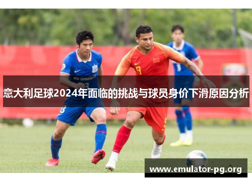 意大利足球2024年面临的挑战与球员身价下滑原因分析