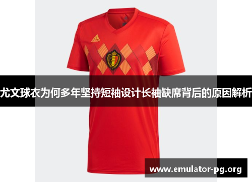 尤文球衣为何多年坚持短袖设计长袖缺席背后的原因解析