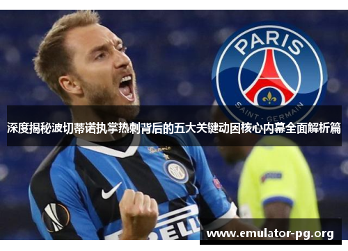 深度揭秘波切蒂诺执掌热刺背后的五大关键动因核心内幕全面解析篇