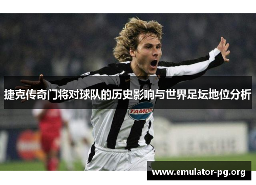 捷克传奇门将对球队的历史影响与世界足坛地位分析