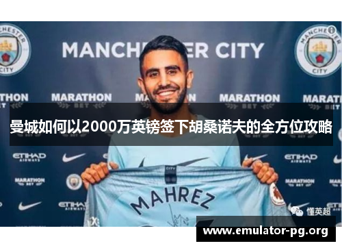 曼城如何以2000万英镑签下胡桑诺夫的全方位攻略