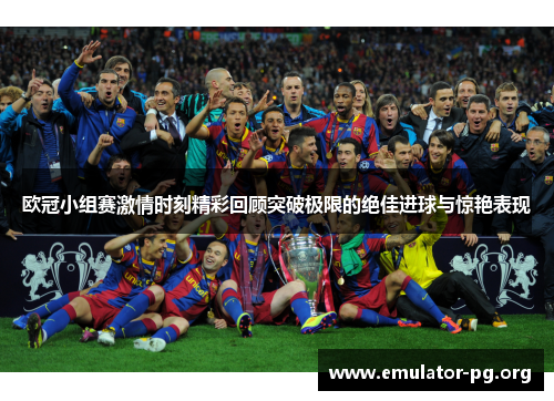 欧冠小组赛激情时刻精彩回顾突破极限的绝佳进球与惊艳表现