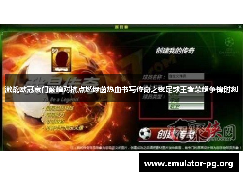 激战欧冠豪门巅峰对抗点燃绿茵热血书写传奇之夜足球王者荣耀争锋时刻