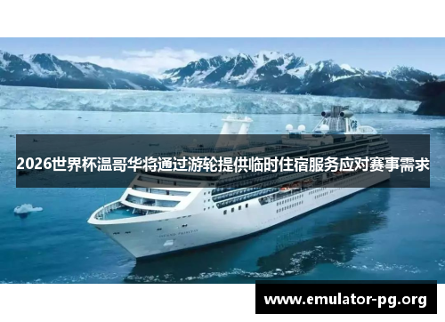 2026世界杯温哥华将通过游轮提供临时住宿服务应对赛事需求