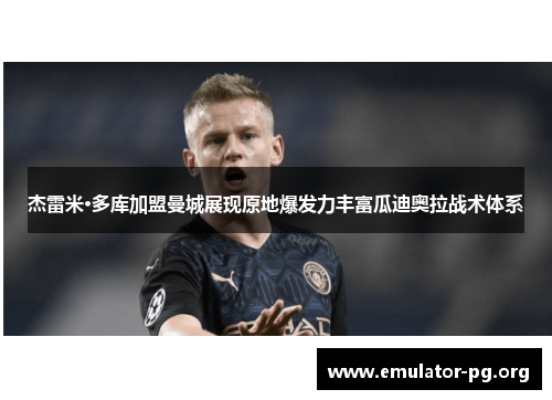 杰雷米·多库加盟曼城展现原地爆发力丰富瓜迪奥拉战术体系