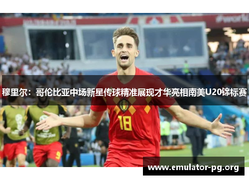 穆里尔：哥伦比亚中场新星传球精准展现才华亮相南美U20锦标赛