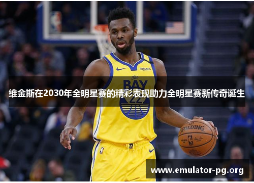 维金斯在2030年全明星赛的精彩表现助力全明星赛新传奇诞生 维金斯在2030年全明星赛的精彩表现助力全明星赛新传奇诞生