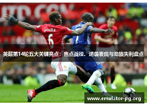 英超第14轮五大关键亮点：焦点战役、逆袭表现与劲旅失利盘点