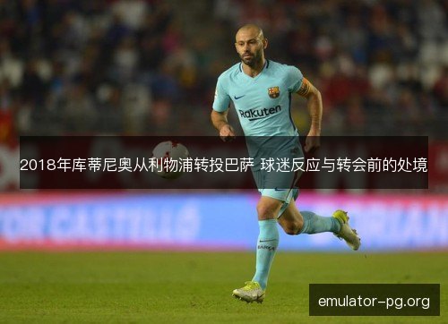 2018年库蒂尼奥从利物浦转投巴萨 球迷反应与转会前的处境